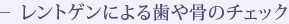 レントゲンによる歯や骨のチェック